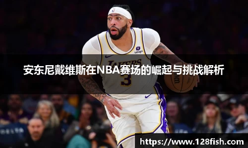 安东尼戴维斯在NBA赛场的崛起与挑战解析