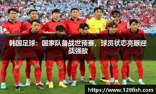 韩国足球：国家队备战世预赛，球员状态亮眼迎战强敌