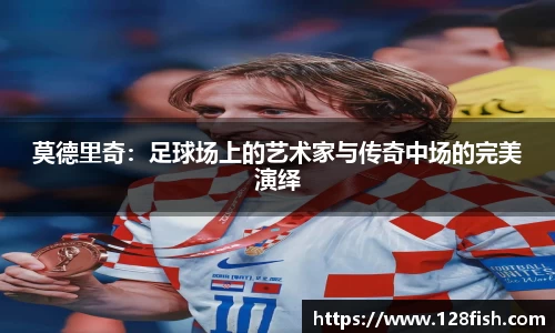 莫德里奇：足球场上的艺术家与传奇中场的完美演绎