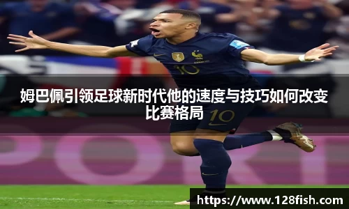 姆巴佩引领足球新时代他的速度与技巧如何改变比赛格局